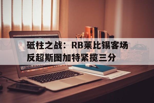 砥柱之战：RB莱比锡客场反超斯图加特紧揽三分的简单介绍